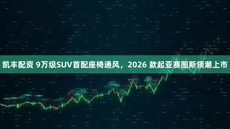 凯丰配资 9万级SUV首配座椅通风，2026 款起亚赛图斯领潮上市
