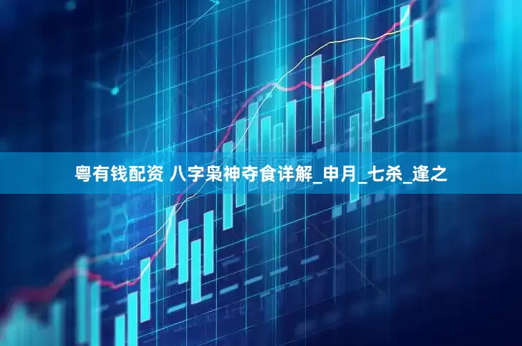 粤有钱配资 八字枭神夺食详解_申月_七杀_逢之