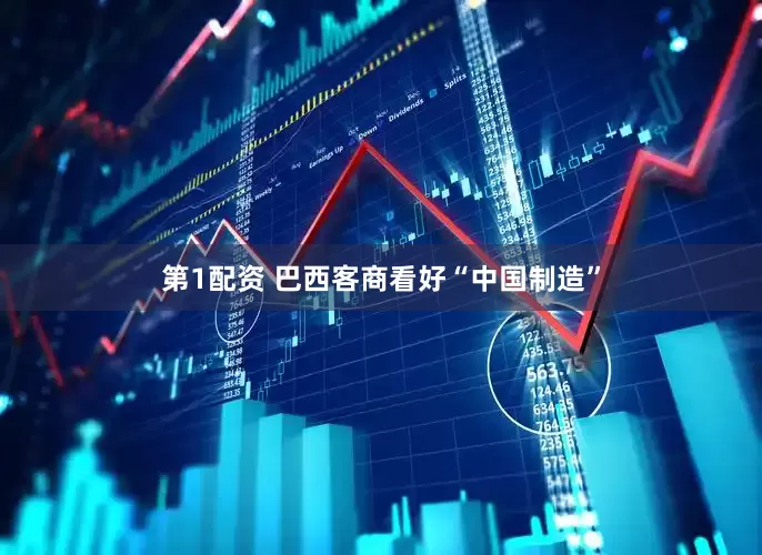 第1配资 巴西客商看好“中国制造”