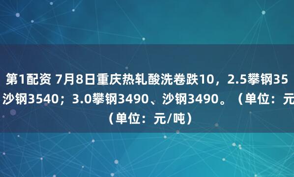 第1配资 7月8日重庆热轧酸洗卷跌10，2.5攀钢3560、沙钢3540；3.0攀钢3490、沙钢3490。（单位：元/吨）