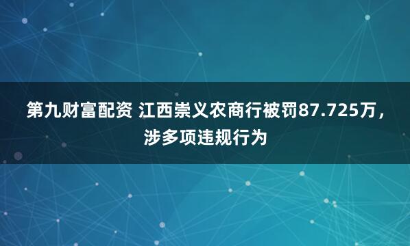 第九财富配资 江西崇义农商行被罚87.725万，涉多项违规行为