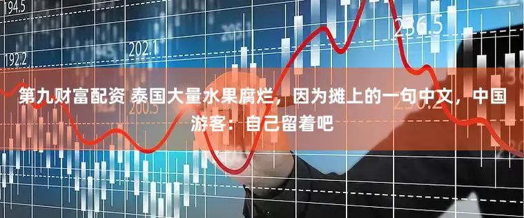 第九财富配资 泰国大量水果腐烂，因为摊上的一句中文，中国游客：自己留着吧