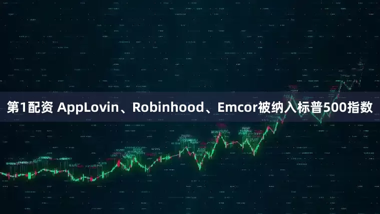 第1配资 AppLovin、Robinhood、Emcor被纳入标普500指数