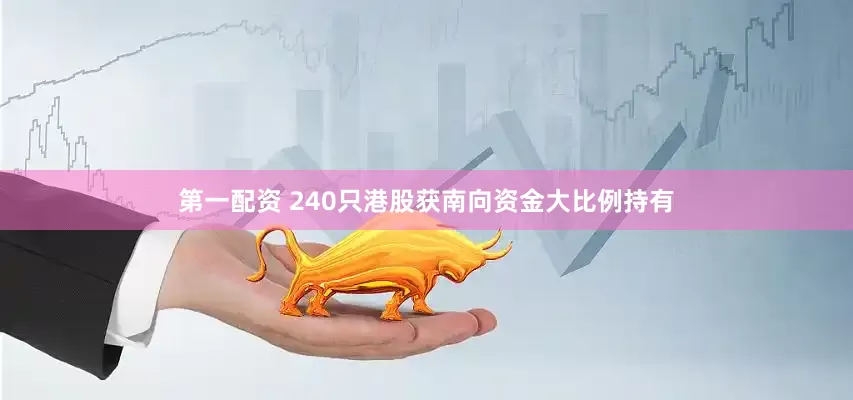 第一配资 240只港股获南向资金大比例持有