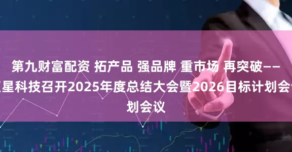 第九财富配资 拓产品 强品牌 重市场 再突破——巨星科技召开2025年度总结大会暨2026目标计划会议