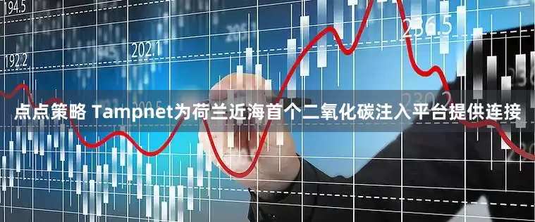 点点策略 Tampnet为荷兰近海首个二氧化碳注入平台提供连接
